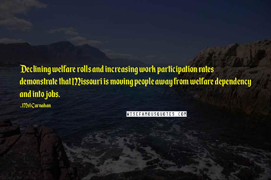 Mel Carnahan Quotes: Declining welfare rolls and increasing work participation rates demonstrate that Missouri is moving people away from welfare dependency and into jobs.