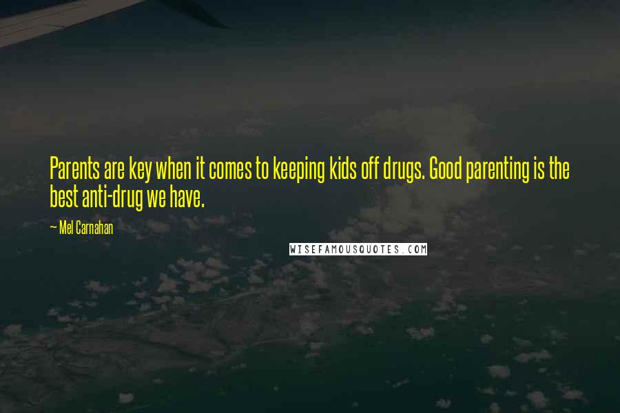 Mel Carnahan Quotes: Parents are key when it comes to keeping kids off drugs. Good parenting is the best anti-drug we have.