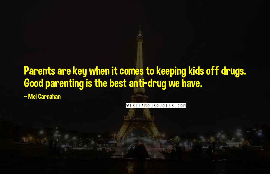 Mel Carnahan Quotes: Parents are key when it comes to keeping kids off drugs. Good parenting is the best anti-drug we have.