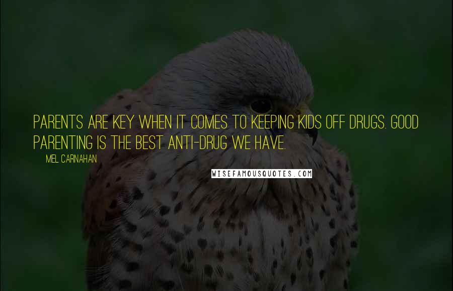 Mel Carnahan Quotes: Parents are key when it comes to keeping kids off drugs. Good parenting is the best anti-drug we have.