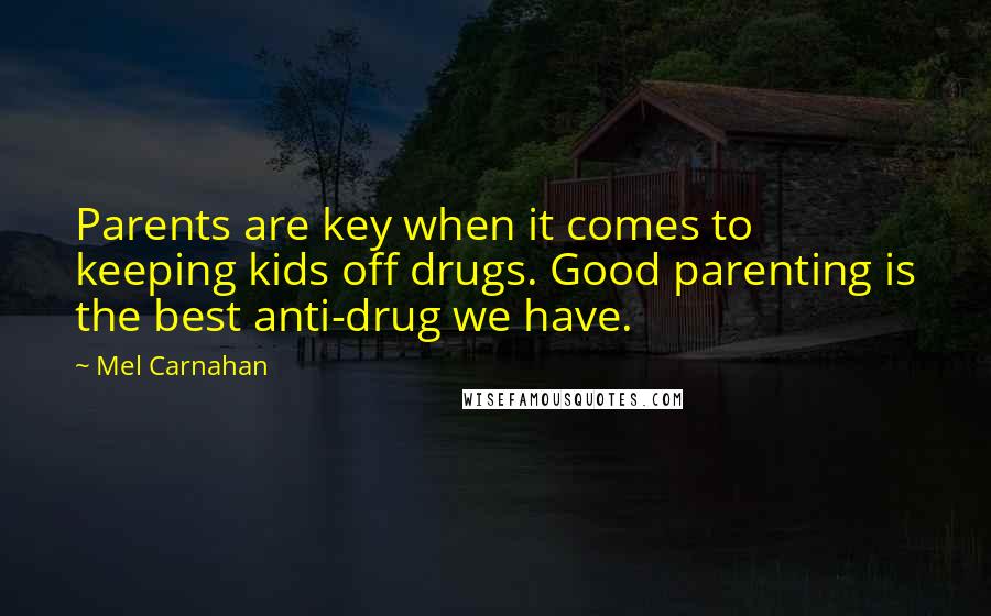 Mel Carnahan Quotes: Parents are key when it comes to keeping kids off drugs. Good parenting is the best anti-drug we have.