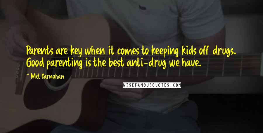 Mel Carnahan Quotes: Parents are key when it comes to keeping kids off drugs. Good parenting is the best anti-drug we have.