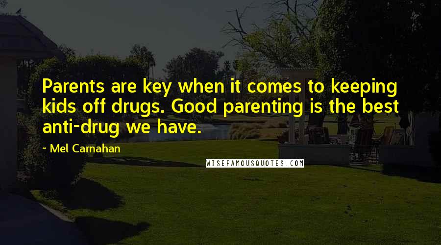 Mel Carnahan Quotes: Parents are key when it comes to keeping kids off drugs. Good parenting is the best anti-drug we have.