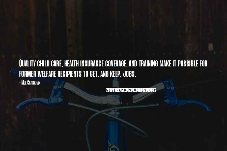 Mel Carnahan Quotes: Quality child care, health insurance coverage, and training make it possible for former welfare recipients to get, and keep, jobs.