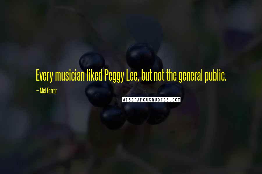 Mel Ferrer Quotes: Every musician liked Peggy Lee, but not the general public.
