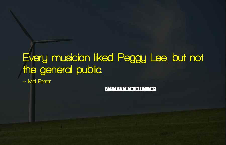 Mel Ferrer Quotes: Every musician liked Peggy Lee, but not the general public.