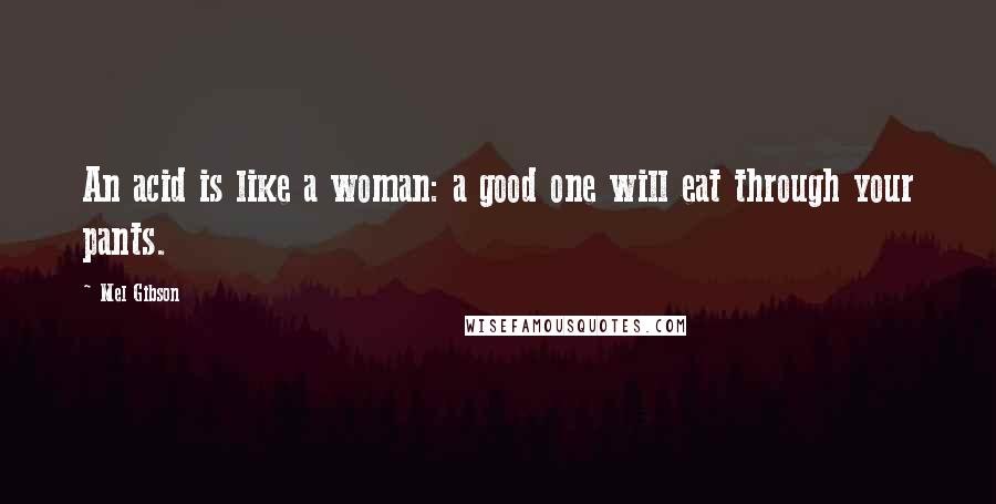 Mel Gibson Quotes: An acid is like a woman: a good one will eat through your pants.