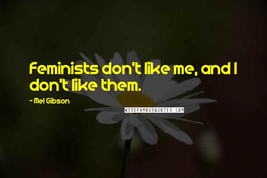 Mel Gibson Quotes: Feminists don't like me, and I don't like them.