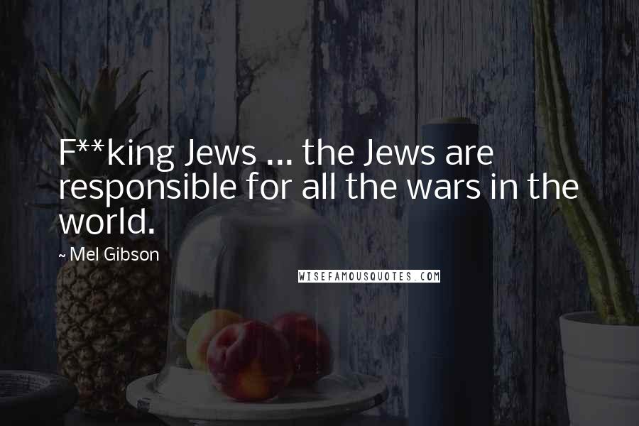 Mel Gibson Quotes: F**king Jews ... the Jews are responsible for all the wars in the world.