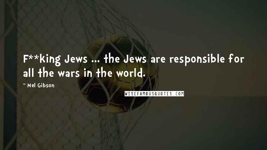 Mel Gibson Quotes: F**king Jews ... the Jews are responsible for all the wars in the world.