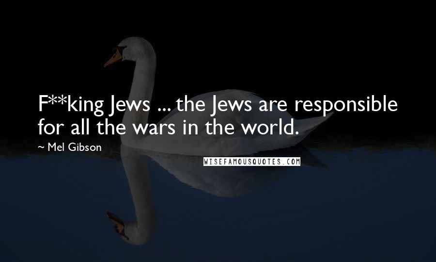 Mel Gibson Quotes: F**king Jews ... the Jews are responsible for all the wars in the world.