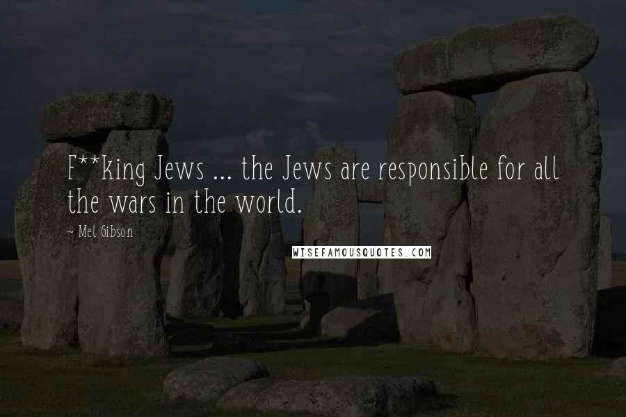 Mel Gibson Quotes: F**king Jews ... the Jews are responsible for all the wars in the world.