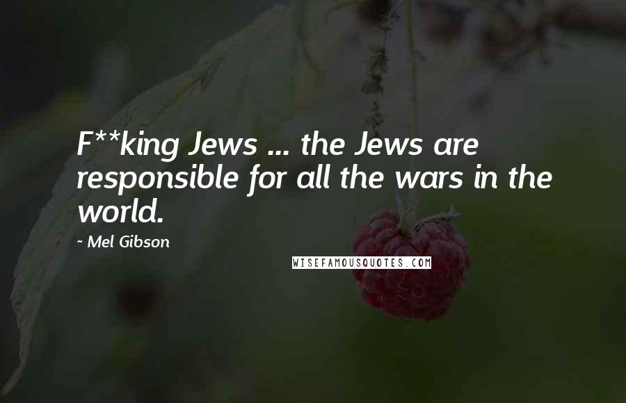 Mel Gibson Quotes: F**king Jews ... the Jews are responsible for all the wars in the world.