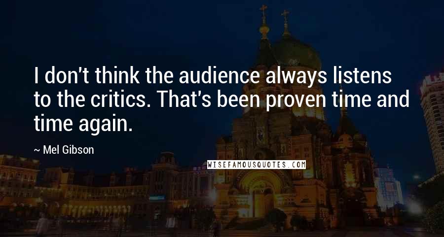 Mel Gibson Quotes: I don't think the audience always listens to the critics. That's been proven time and time again.