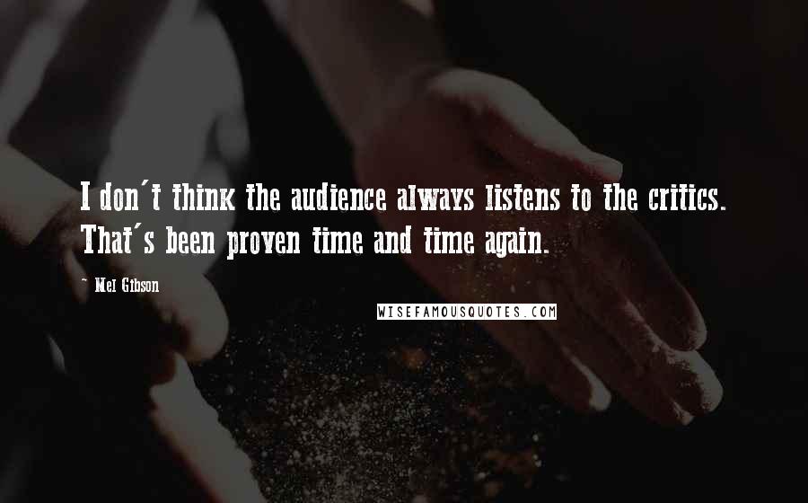 Mel Gibson Quotes: I don't think the audience always listens to the critics. That's been proven time and time again.