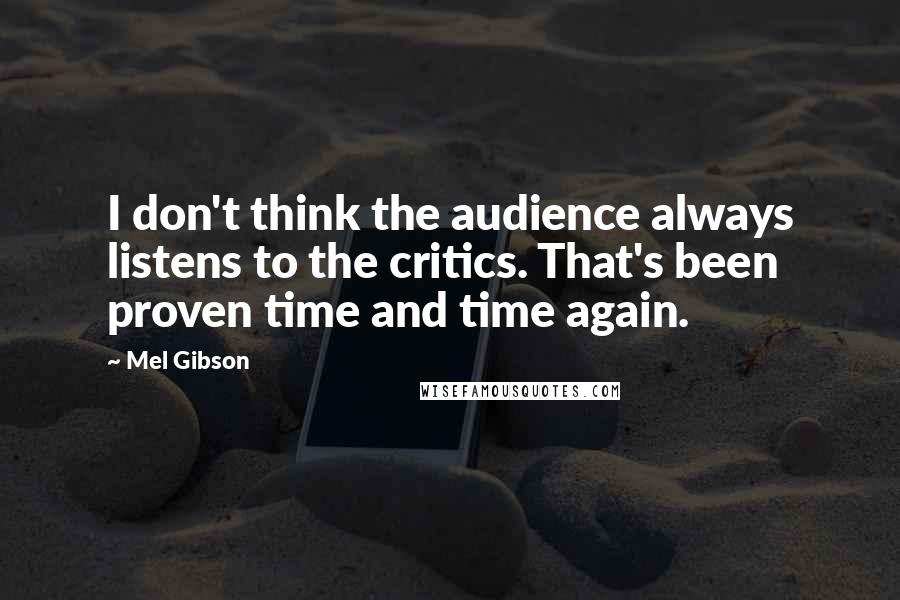 Mel Gibson Quotes: I don't think the audience always listens to the critics. That's been proven time and time again.