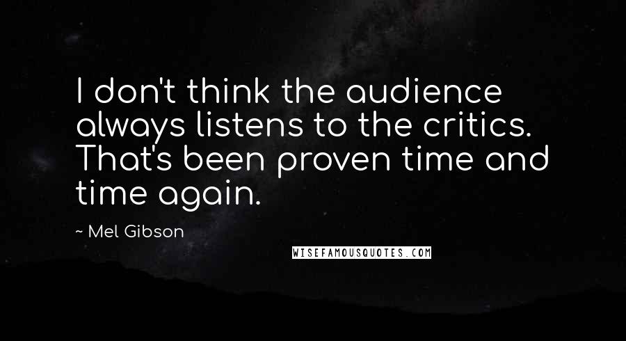 Mel Gibson Quotes: I don't think the audience always listens to the critics. That's been proven time and time again.