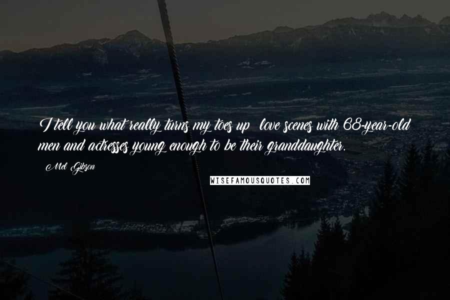 Mel Gibson Quotes: I tell you what really turns my toes up: love scenes with 68-year-old men and actresses young enough to be their granddaughter.
