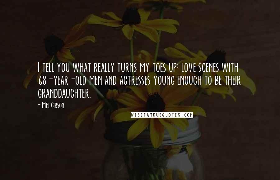 Mel Gibson Quotes: I tell you what really turns my toes up: love scenes with 68-year-old men and actresses young enough to be their granddaughter.