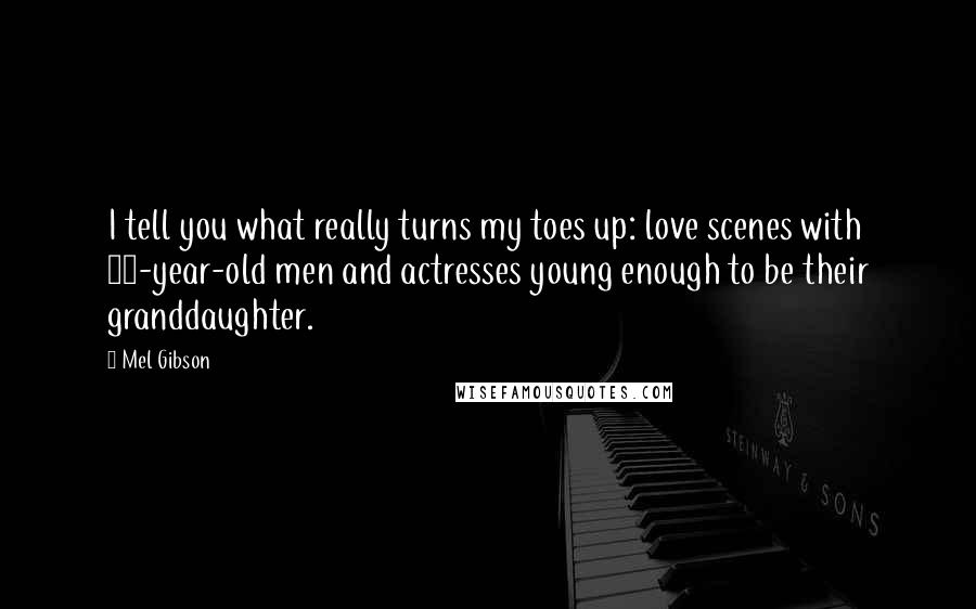 Mel Gibson Quotes: I tell you what really turns my toes up: love scenes with 68-year-old men and actresses young enough to be their granddaughter.