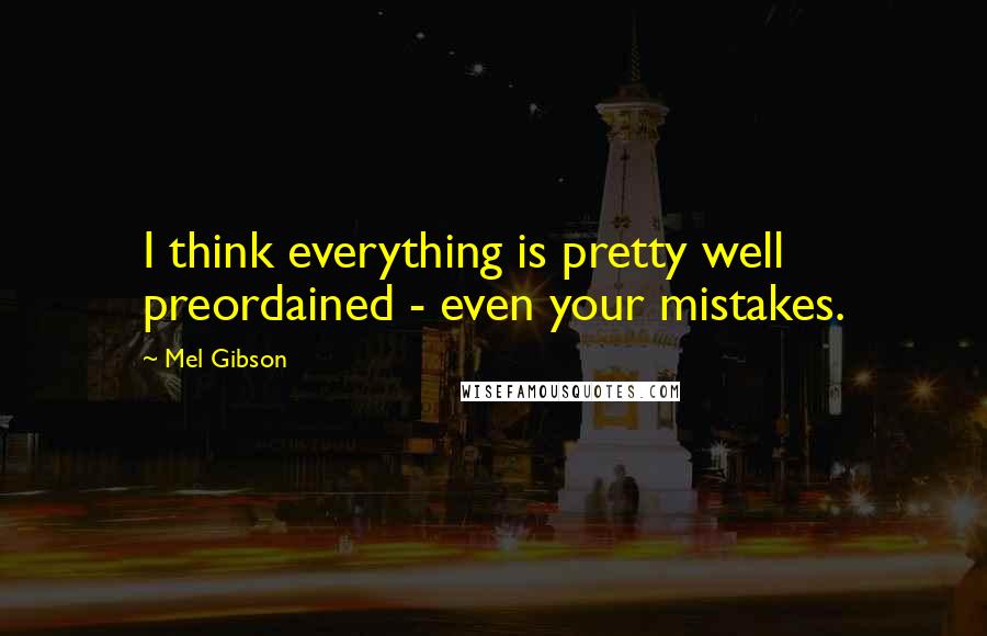 Mel Gibson Quotes: I think everything is pretty well preordained - even your mistakes.