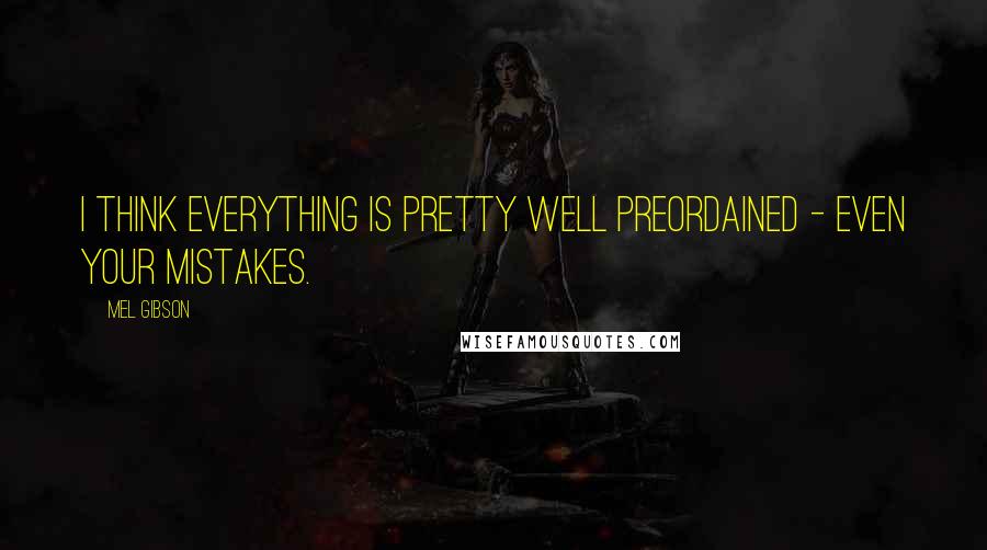 Mel Gibson Quotes: I think everything is pretty well preordained - even your mistakes.