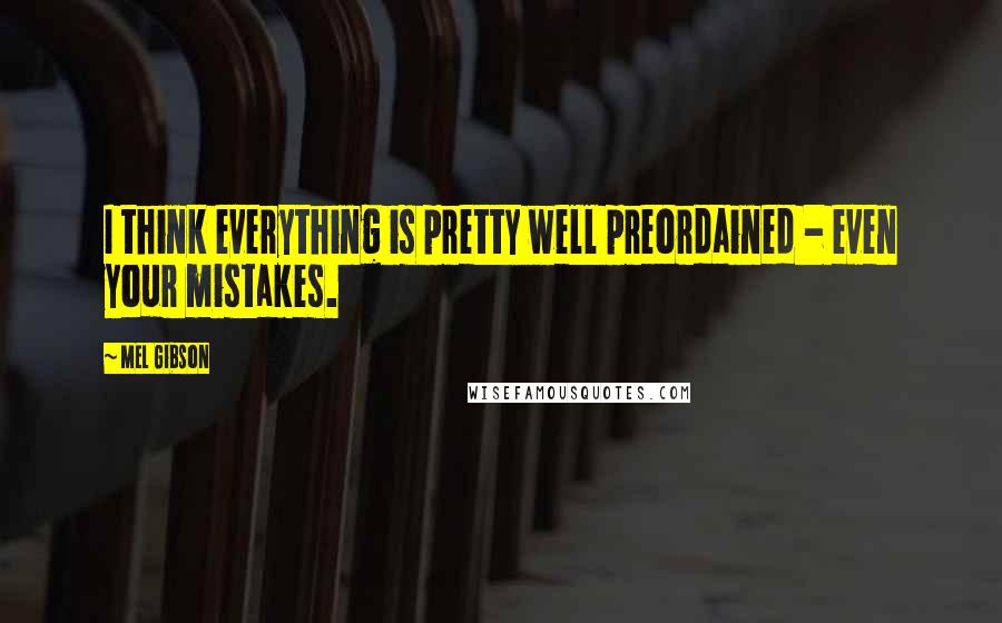Mel Gibson Quotes: I think everything is pretty well preordained - even your mistakes.