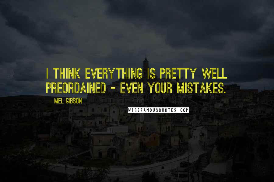 Mel Gibson Quotes: I think everything is pretty well preordained - even your mistakes.
