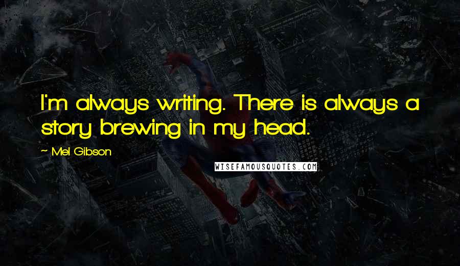 Mel Gibson Quotes: I'm always writing. There is always a story brewing in my head.