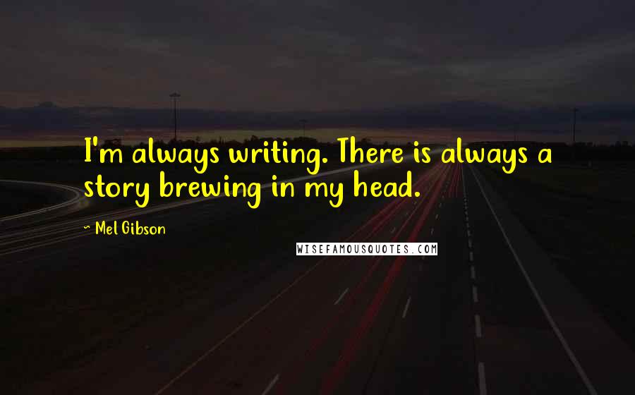 Mel Gibson Quotes: I'm always writing. There is always a story brewing in my head.