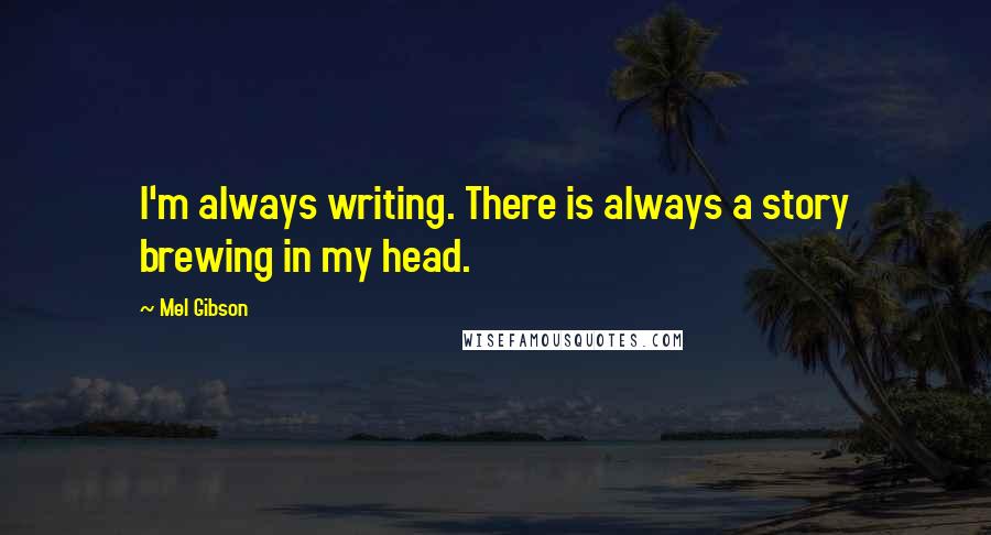 Mel Gibson Quotes: I'm always writing. There is always a story brewing in my head.
