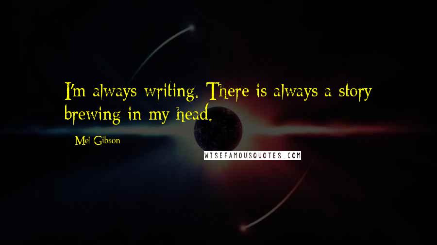 Mel Gibson Quotes: I'm always writing. There is always a story brewing in my head.