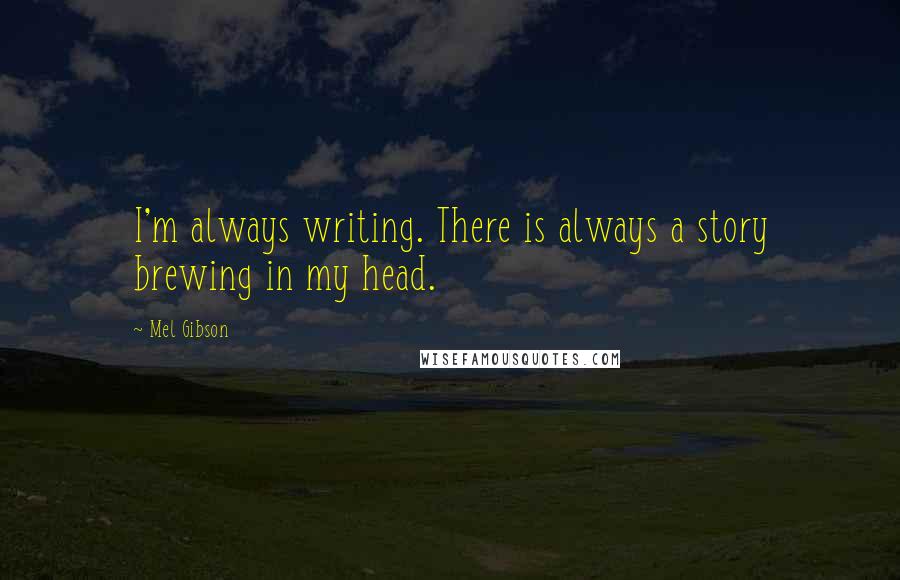 Mel Gibson Quotes: I'm always writing. There is always a story brewing in my head.