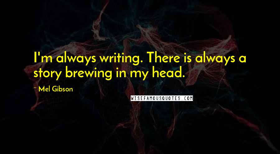 Mel Gibson Quotes: I'm always writing. There is always a story brewing in my head.