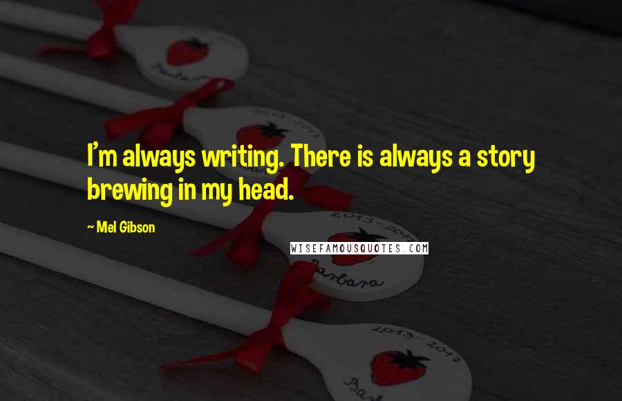 Mel Gibson Quotes: I'm always writing. There is always a story brewing in my head.