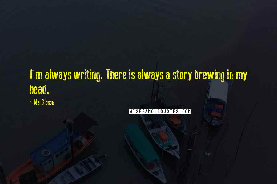 Mel Gibson Quotes: I'm always writing. There is always a story brewing in my head.