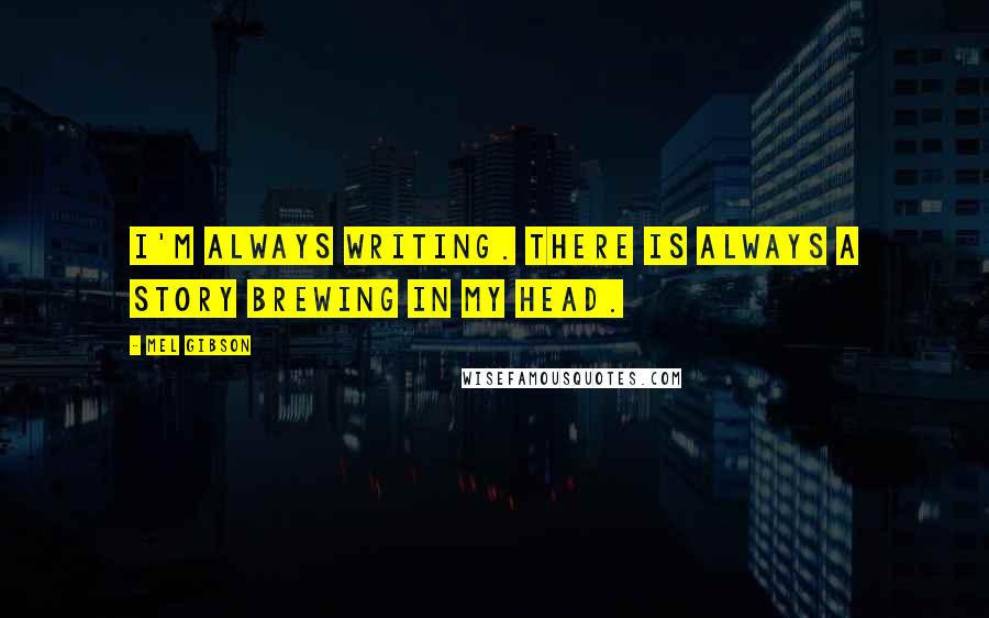 Mel Gibson Quotes: I'm always writing. There is always a story brewing in my head.