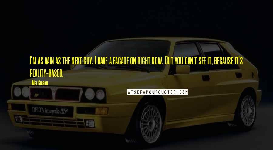Mel Gibson Quotes: I'm as vain as the next guy. I have a facade on right now. But you can't see it, because it's reality-based.