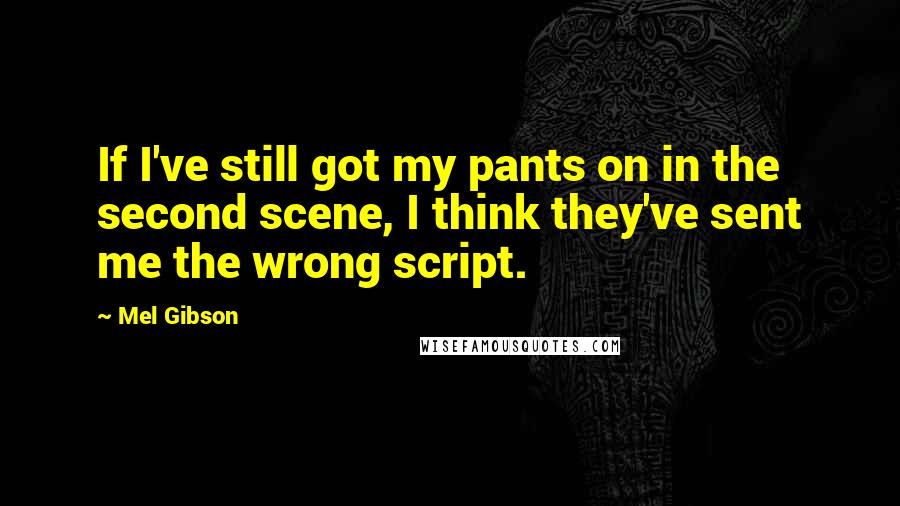 Mel Gibson Quotes: If I've still got my pants on in the second scene, I think they've sent me the wrong script.