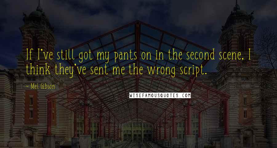 Mel Gibson Quotes: If I've still got my pants on in the second scene, I think they've sent me the wrong script.