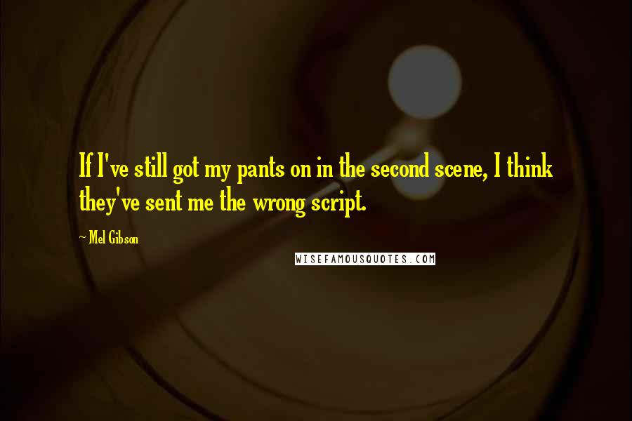 Mel Gibson Quotes: If I've still got my pants on in the second scene, I think they've sent me the wrong script.