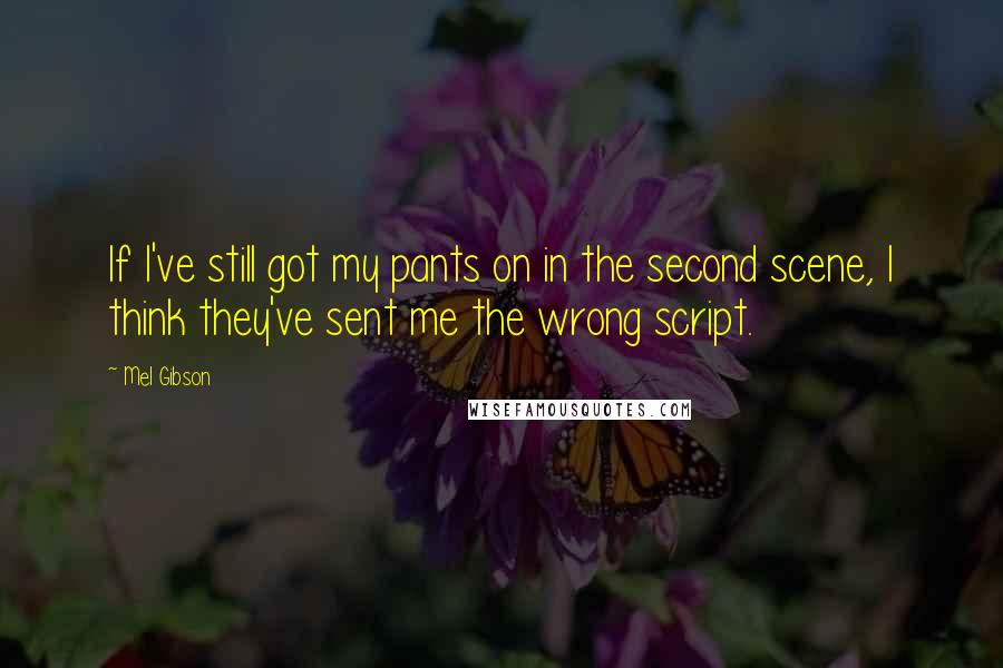 Mel Gibson Quotes: If I've still got my pants on in the second scene, I think they've sent me the wrong script.