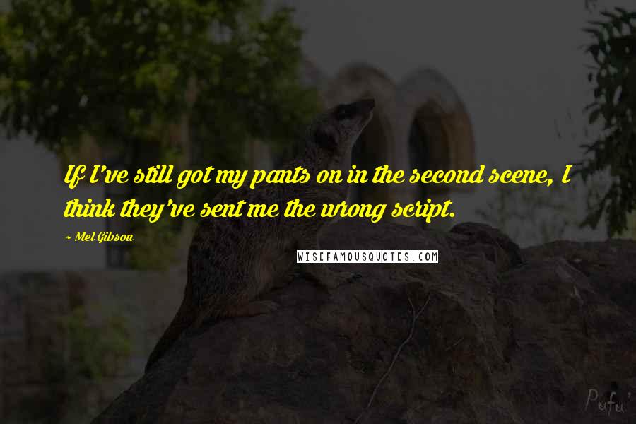 Mel Gibson Quotes: If I've still got my pants on in the second scene, I think they've sent me the wrong script.