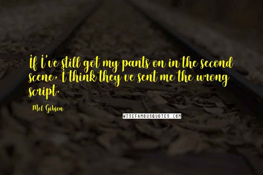 Mel Gibson Quotes: If I've still got my pants on in the second scene, I think they've sent me the wrong script.