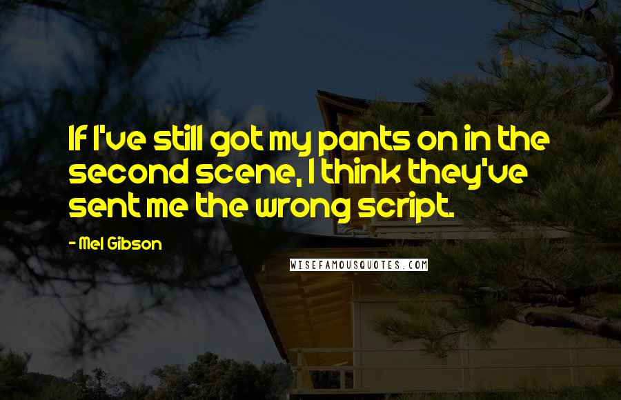 Mel Gibson Quotes: If I've still got my pants on in the second scene, I think they've sent me the wrong script.