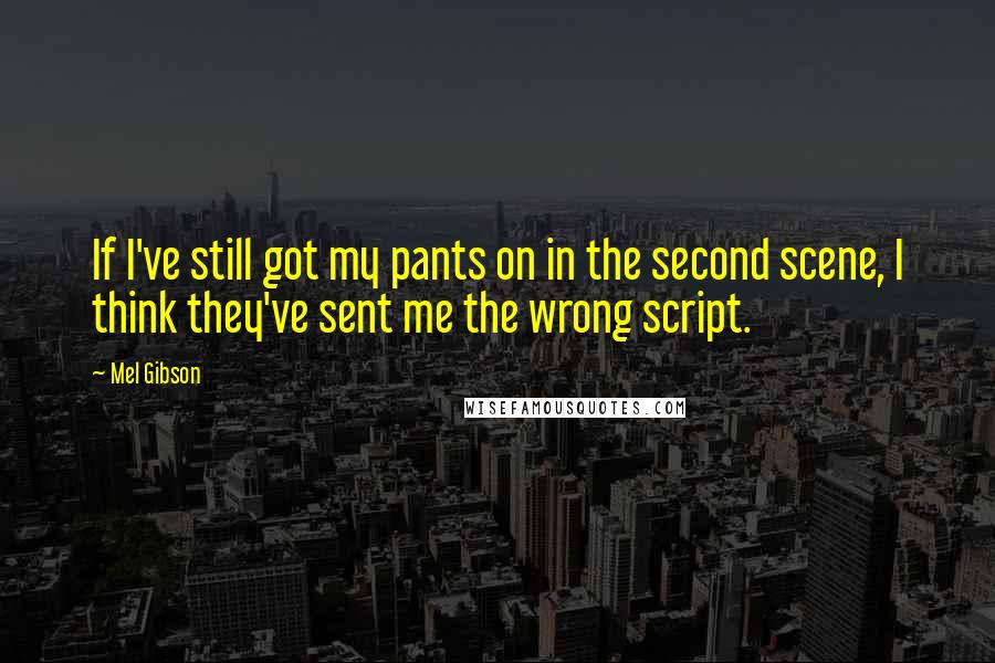 Mel Gibson Quotes: If I've still got my pants on in the second scene, I think they've sent me the wrong script.