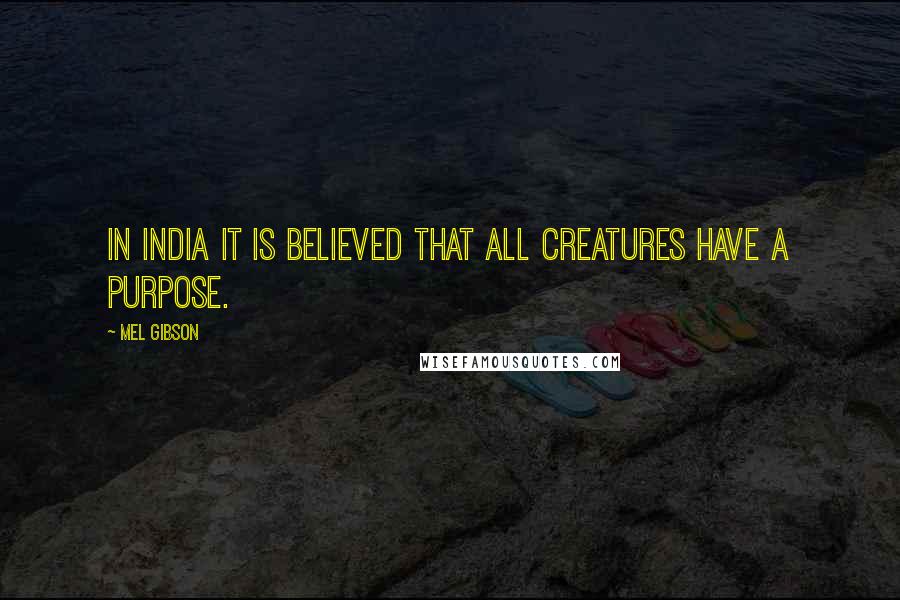 Mel Gibson Quotes: In India it is believed that all creatures have a purpose.