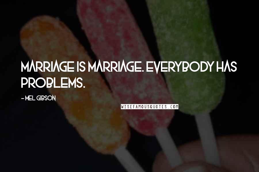 Mel Gibson Quotes: Marriage is marriage. Everybody has problems.