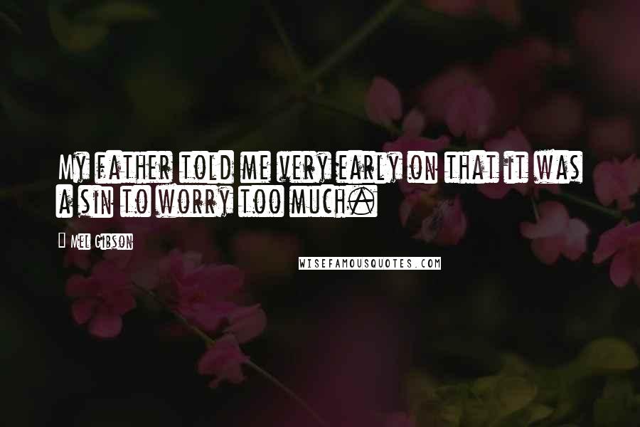 Mel Gibson Quotes: My father told me very early on that it was a sin to worry too much.