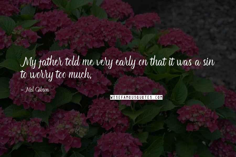 Mel Gibson Quotes: My father told me very early on that it was a sin to worry too much.